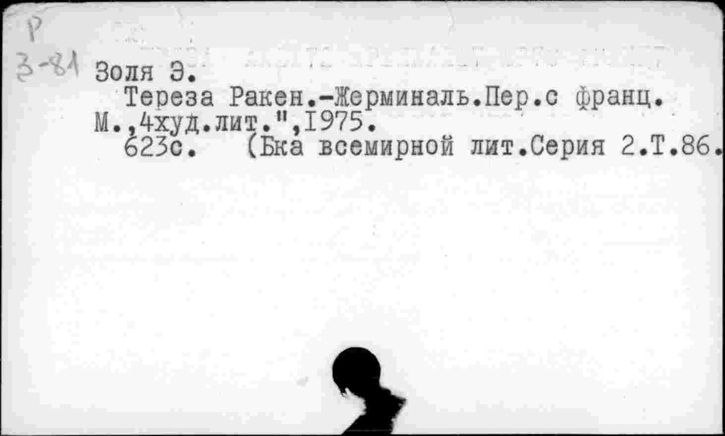 ﻿' Золя Э.
Теоеза Ранен.-Жерминаль.Пер.с франц.
М.,4худ.лит.",1975.
623с. (Бка всемирной лит.Серия 2.Т.86